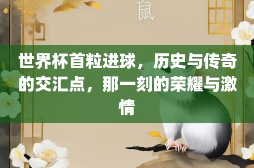 世界杯首粒进球，历史与传奇的交汇点，那一刻的荣耀与激情洪湖市顺升工程机械租赁有限公司