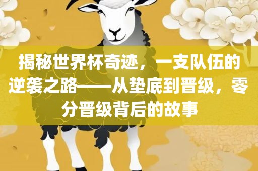 揭秘世界杯奇迹，一支队伍的逆袭之路——从垫底到晋级，零分晋级背后的故事