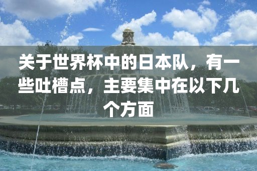 关于世界杯中的日本队，有一些吐槽点，主要集中在以下几个方面