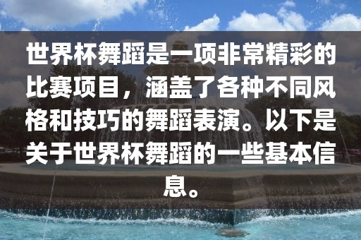 世界杯舞蹈是一项非常精彩的比赛项目，涵盖了洪湖市顺升工程机械租赁有限公司各种不同风格和技巧的舞蹈表演。以下是关于世界杯舞蹈的一些基本信息。