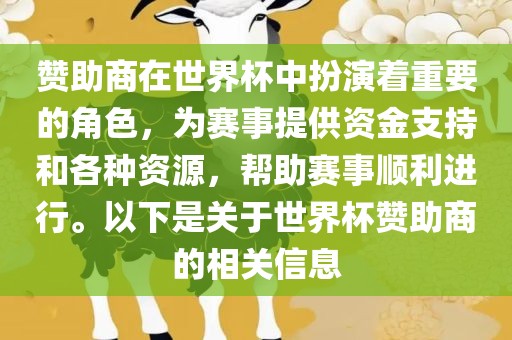 赞助商在世界杯中扮演着重要的角色，为赛事提供资金支持和各种资源，帮助赛事顺利进行。以下是关于世界杯赞助商的相关信息