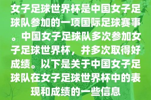 女子足球世界杯是中国女子足球队参加的一项国际足球赛事。中国女子足球队多次参加女子足球世界杯，并多次取得好成绩。以下是关于中国女子足球队在女子足球世界杯中的表现和成绩的一些信息洪湖市顺升工程机械租赁有限公司
