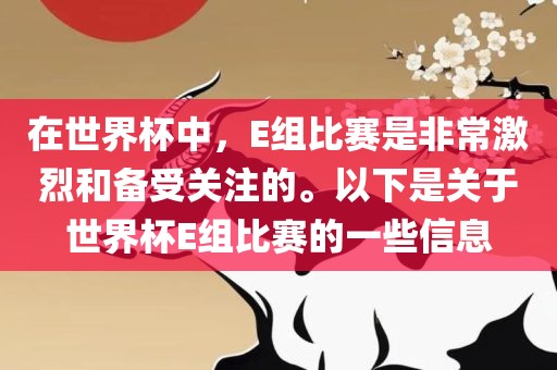 在世界杯中，E组比赛是非常激烈洪湖市顺升工程机械租赁有限公司和备受关注的。以下是关于世界杯E组比赛的一些信息