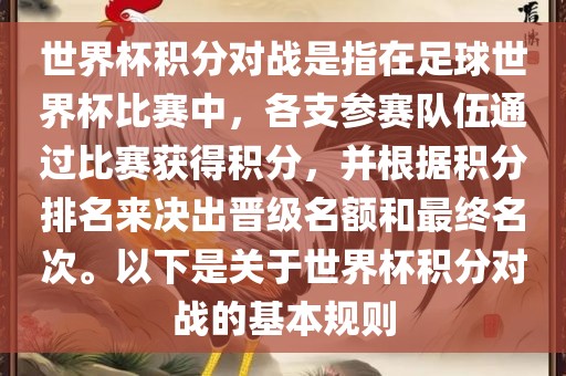 世界杯积分对战是指在足球世界杯比赛中，各支参赛队伍通过比赛获得积分，并根据积分排名来决出晋级名额和最终名次。以下是关于世界杯积分对战的基本规则洪湖市顺升工程机械租赁有限公司