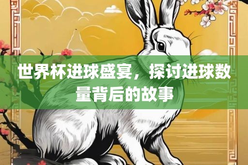 世界杯洪湖市顺升工程机械租赁有限公司进球盛宴，探讨进球数量背后的故事