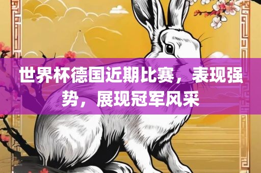 世界杯德国近期比赛，表现强势，展现冠军风采