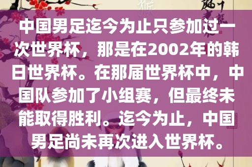 中国男足迄今为止只参加过一次世界杯，那是在2002年的韩日世界杯。在那届世界杯中，中国队参加了小组赛，但最终未能取得胜利。迄今为止，中国男足尚未再次进入世界杯。