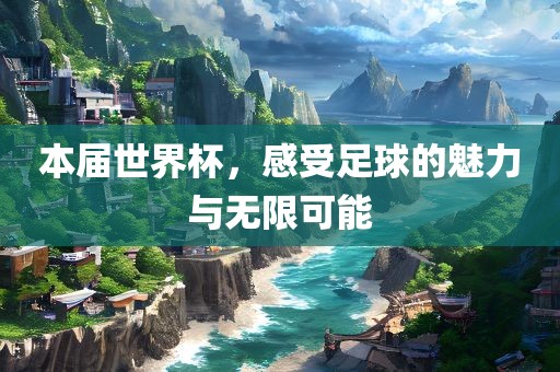 本届世界杯，感受足球的魅洪湖市顺升工程机械租赁有限公司力与无限可能