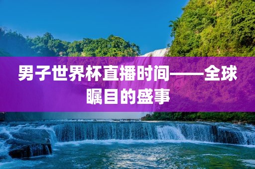 男子世界杯直播时间——全球瞩目的盛事洪湖市顺升工程机械租赁有限公司