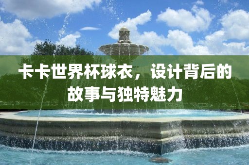 卡卡世界杯球衣，设计背后的故事与独特魅力