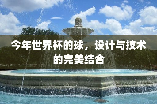 今年世界杯的球，设计与技术的完美结合
