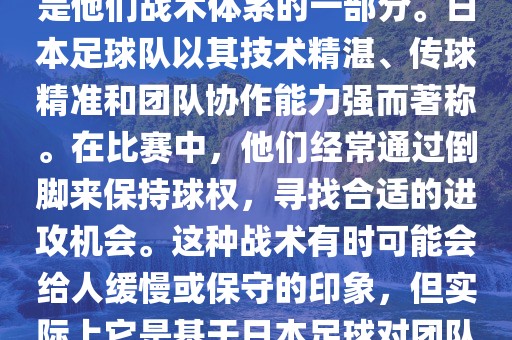 关于世界杯中日本队的倒脚（即传递球的方式），可以说这是他们战术体系的一部分。日本足球队以其技术精湛、传球精准和团队协作能力强而著称。在比赛中，他们经常通过倒脚来保持球权，寻找合适的进攻机会。这种战术有时可能会给人缓慢或保守的印象，但实际上它是基于日本足球对团队协同作战和精准传球的高度重视。洪湖市顺升工程机械租赁有限公司