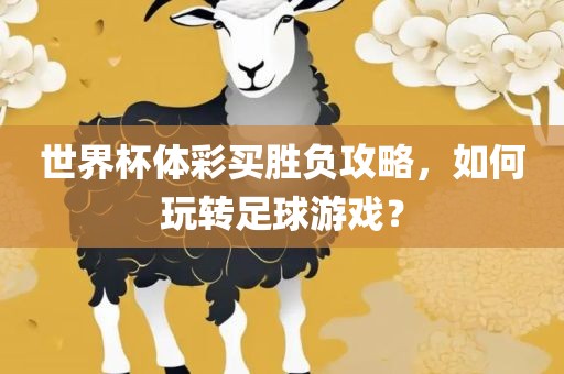 世界杯体彩买胜负攻略，如何玩转足球游戏？