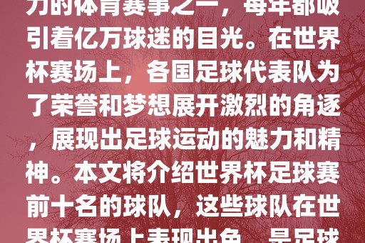 世界杯足球赛是全球最具影响力的体育赛事之一，每年都吸引着亿万球迷的目光。在世界杯赛场上，各国足球代表队为了荣誉和梦想展开激烈的角逐，展现出足球运动的魅力和精神。本文将介绍世界杯足球赛前十名的球队，这些球队在世界杯赛场上表现出色，是足球界最顶尖的球队之一。洪湖市顺升工程机械租赁有限公司