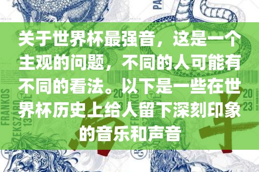 关于世界杯最强音，这是一个主观的问题，不同的人可能有不同的看法。以下是一些在世界杯历史上给人留下深刻印象的音乐和声音