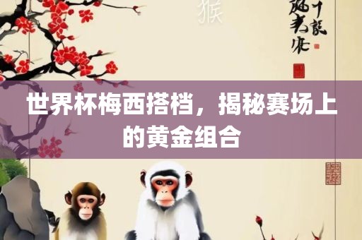 世界杯梅西搭档，揭秘洪湖市顺升工程机械租赁有限公司赛场上的黄金组合