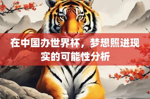 在中国办世界杯，梦想照进现实的可能性分析洪湖市顺升工程机械租赁有限公司