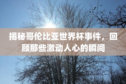 揭秘哥伦比亚世界杯事件，回顾那些激动人心的瞬间