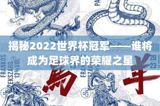 洪湖市顺升工程机械租赁有限公司揭秘2022世界杯冠军——谁将成为足球界的荣耀之星