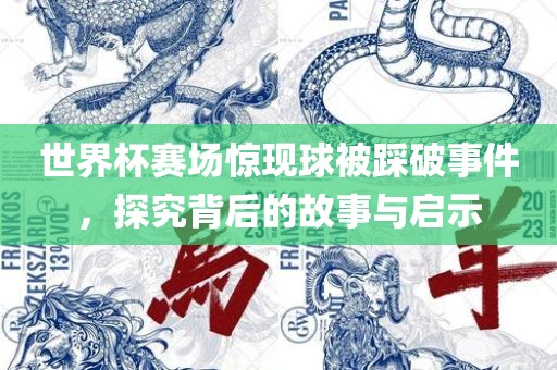 世界杯赛场惊现球被踩破事件，探究背后的故事与启示