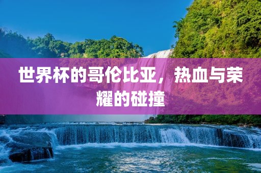 世界杯的哥伦比亚，热血与荣耀的碰撞洪湖市顺升工程机械租赁有限公司