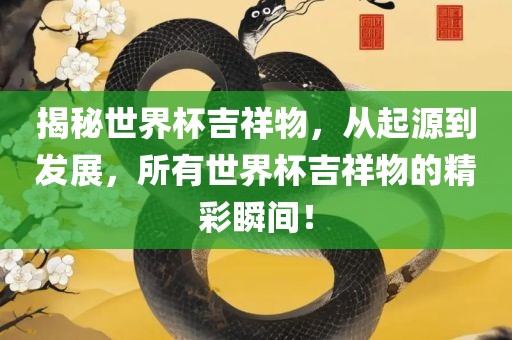 揭秘世界杯吉祥物，从起源到发展，所有世界杯吉祥物的精彩瞬间！