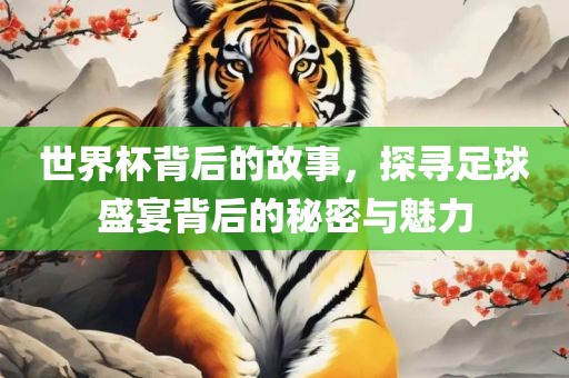 世界杯背后的故洪湖市顺升工程机械租赁有限公司事，探寻足球盛宴背后的秘密与魅力