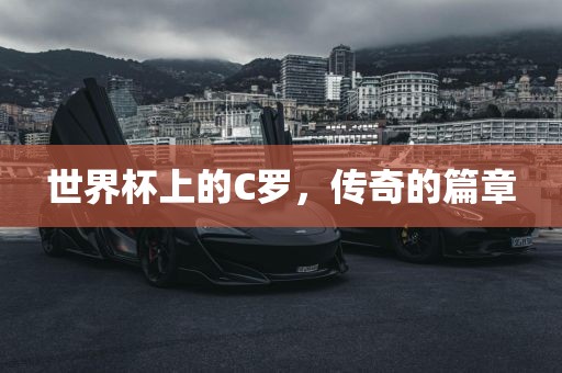 世界杯上的C罗，传奇的篇章