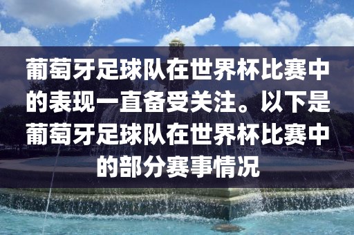 葡萄牙足球队在世界杯比赛中的表现一直备受关注。以下是葡萄牙足球队在世界杯比赛中的部分赛事情况