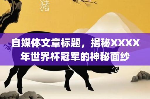 自媒体文章标题，揭秘XXXX年洪湖市顺升工程机械租赁有限公司世界杯冠军的神秘面纱