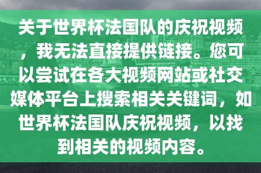 关于世界杯法国队的庆祝视频，我无法直接提供链接。您可以尝试在各大视频网站或社交媒体平台上搜索相关关键词，如世界杯法国队庆祝视频，以找到相关的视频内容。洪湖市顺升工程机械租赁有限公司