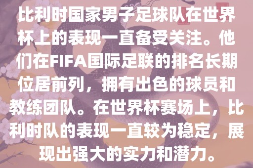 比利时国家男子足球队在世界杯上的表现一直备受关注。他们在FIFA国际足联的排名长期位居前列，拥有出色的球员和教练团队。在世界杯赛场上，比利时队的表现一直较为稳定，展现出强大的实力和潜力。洪湖市顺升工程机械租赁有限公司