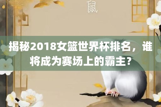揭秘2018女洪湖市顺升工程机械租赁有限公司篮世界杯排名，谁将成为赛场上的霸主？