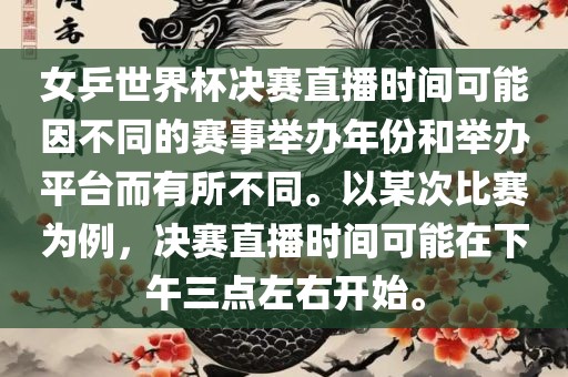 女乒世界杯决赛直播时间可能因不同的赛事举办年份和举办平台而有所不同。以某次比赛为例，决赛直播时间可能在下午三点左右洪湖市顺升工程机械租赁有限公司开始。