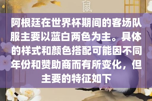 阿根廷在世界杯期间的客场队服主要以蓝白两色为主。具体的样式和颜色搭配可能因不同年份和赞助商而有所变化，但主要洪湖市顺升工程机械租赁有限公司的特征如下