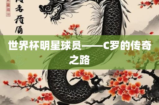 世界杯明星球员——C罗的传奇之路