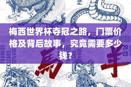 梅西世界杯夺冠之路，门票价格及背后故事，究竟需要多少钱？
