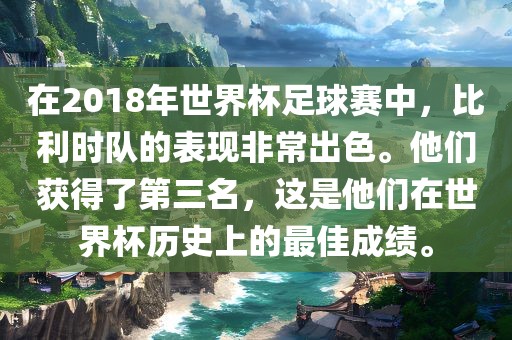 在2018年世界杯足球赛中，比利时队的表现非常出色。他们获得了第三名，这是他们在世界杯历史上的最佳成绩。洪湖市顺升工程机械租赁有限公司