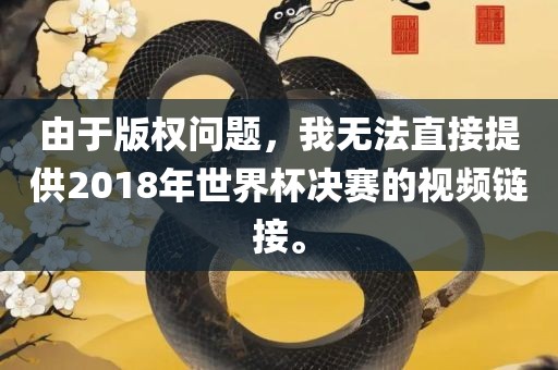 由于版权问题，我无法直接提供2018年世界杯决赛的视频链接。洪湖市顺升工程机械租赁有限公司