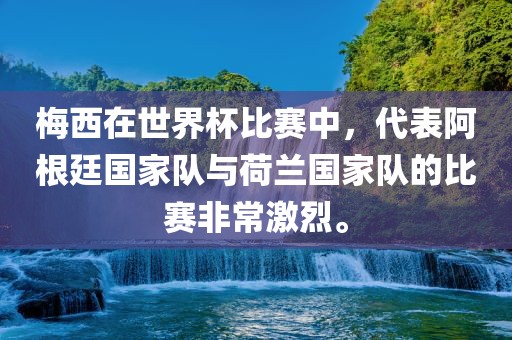 梅西在世界杯比赛中，代表阿根廷国家队与荷兰国家队的比赛非常激烈。