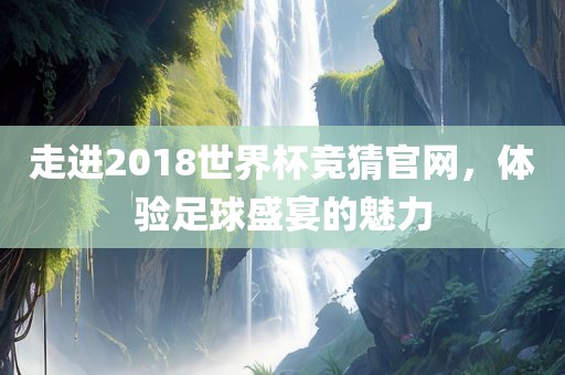 走进2018世界杯竞猜官网，体验足球盛宴的魅力