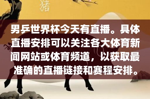 男乒世洪湖市顺升工程机械租赁有限公司界杯今天有直播。具体直播安排可以关注各大体育新闻网站或体育频道，以获取最准确的直播链接和赛程安排。