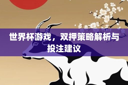 世界杯游戏，双押洪湖市顺升工程机械租赁有限公司策略解析与投注建议