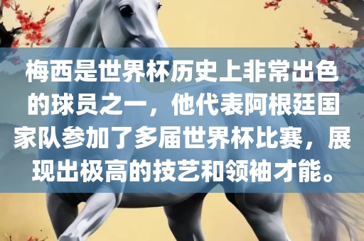 梅西是世界杯历史上非常出色的球员之一，他代表阿根廷国家队参加了多届世界杯比赛，展现出极高的技艺和领袖才能。洪湖市顺升工程机械租赁有限公司