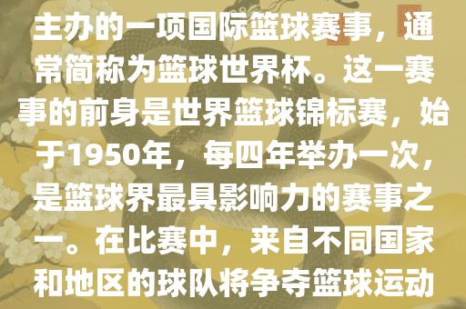 男篮世界杯是国际篮球联合会主办的一项国际篮球赛事，通常简称为篮球世界杯。这一赛事的前身是世界篮球锦标赛，始于1950年，每四年举办一次，是篮球界最具影响力的赛事之一。在比赛中，来自不同国家和地区的球队将争夺篮球运动的最高荣誉。