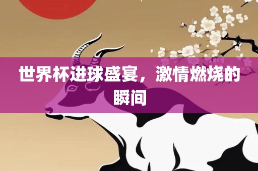 世界杯进球盛宴，激情燃烧的瞬间洪湖市顺升工程机械租赁有限公司