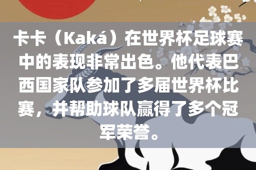 卡卡（Kaká）在世界杯足球赛中的表现非常出色。他代表巴西国家队参加了多届世界杯比赛，并帮助球队赢得了多个冠军荣誉。