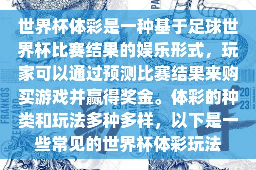 世界杯体彩是一种基于足球世界杯比赛结果的娱乐形式，玩家可以通过预测比赛结果来购买游戏并赢得奖金。体彩的种类和玩法多种多样，以下是一些常见的世界杯体彩玩法