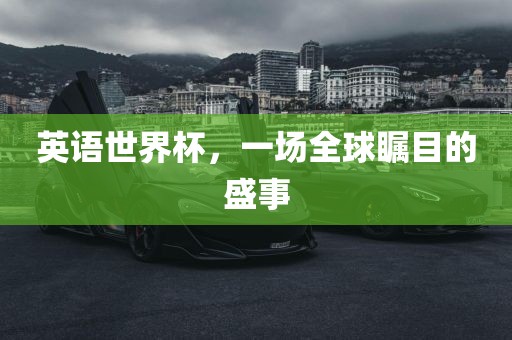 英语世界杯，一场全球瞩目的盛事洪湖市顺升工程机械租赁有限公司