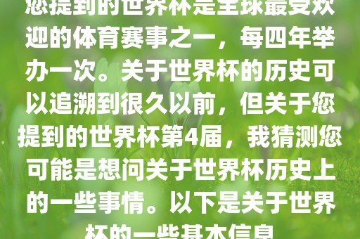 您提到的世界杯是全球最受欢迎的体育赛事之一，每四年举办一次。关于世界杯的历史可以追溯到很久以前，但关于您提到的世界杯第4届，我猜测您可能是想问关于世界杯历史上的一些事情。以下是关于世界杯的一些基本信息洪湖市顺升工程机械租赁有限公司